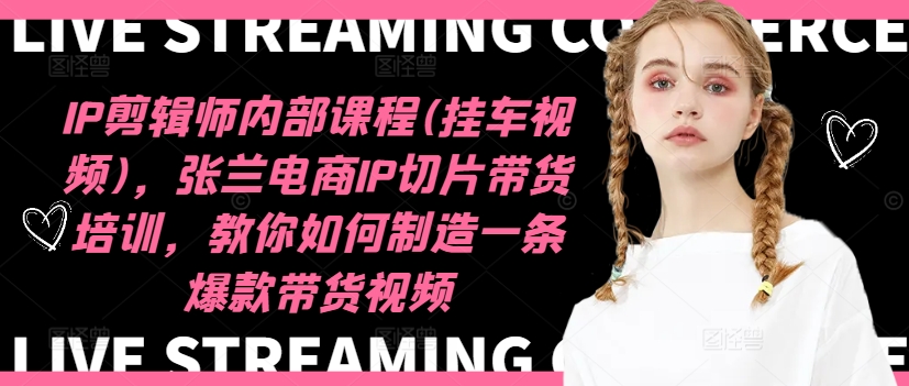 IP剪辑师内部课程(挂车视频)（更新09月），张兰电商IP切片带货培训，教你如何制造一条爆款带货视频-中创网-创业项目大全