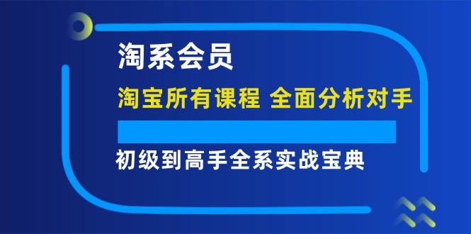 淘系会员初级到高手全系实战宝典【淘宝所有课程，全面分析对手】-中创网-创业项目大全