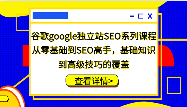 谷歌google独立站SEO系列课程，从零基础到SEO高手，基础知识到高级技巧的覆盖-中创网-创业项目大全