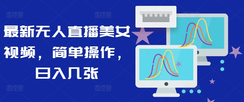 最新无人直播美女视频，简单操作，日入几张-中创网-创业项目大全