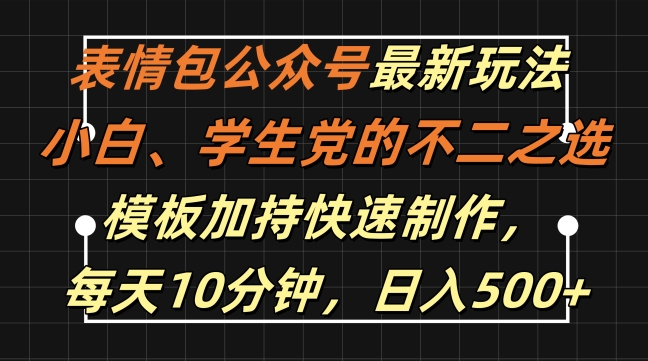 表情包公众号最新玩法，小白、学生党的不二之选，模板加持快速制作，每天10分钟，日入500+-中创网-创业项目大全