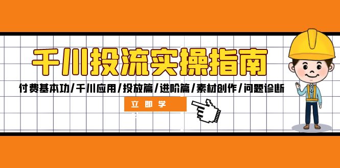 （12795期）千川投流实操指南：付费基本功/千川应用/投放篇/进阶篇/素材创作/问题诊断-中创网-创业项目大全