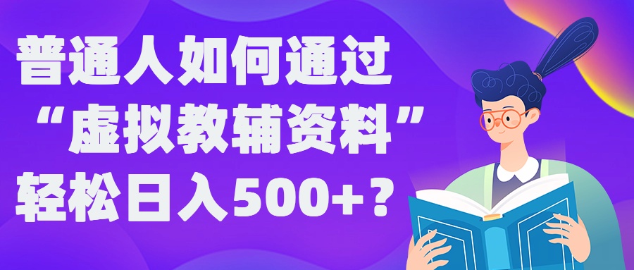 普通人如何通过“虚拟教辅”资料轻松日入500+?揭秘稳定玩法-中创网-创业项目大全