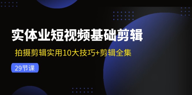 实体业小视频基本视频剪辑：拍摄剪辑好用10大方法 视频剪辑合集（29节）-中创网-创业项目大全