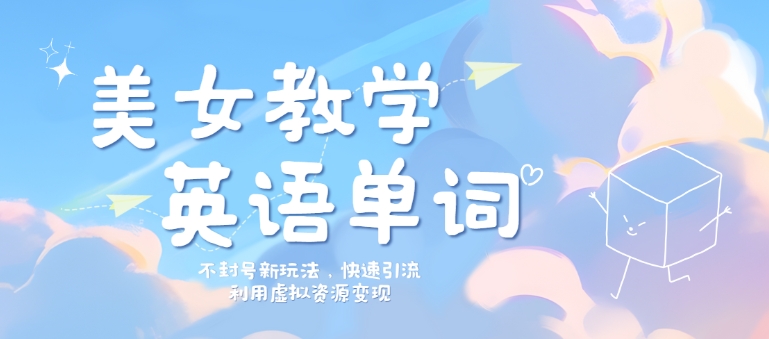 美女教学英语单词不封号新玩法，快速引流，利用虚拟资源变现，日入几张-中创网-创业项目大全