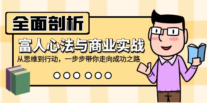 （12492期）全面剖析富人心法与商业实战，从思维到行动，一步步带你走向成功之路-中创网-创业项目大全