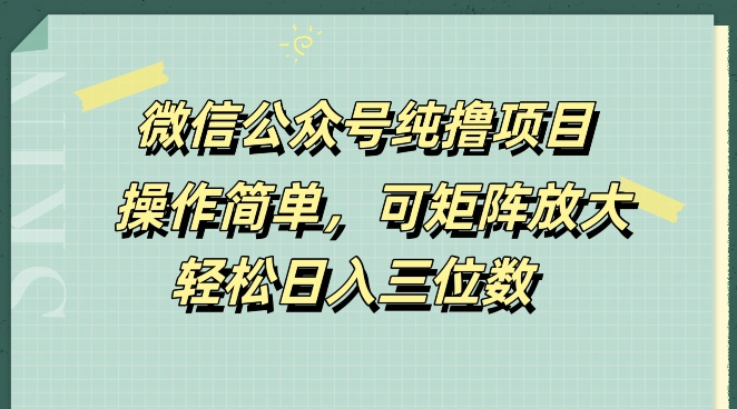 微信公众号纯撸项目，操作简单，可矩阵放大，轻松日入三位数-中创网-创业项目大全