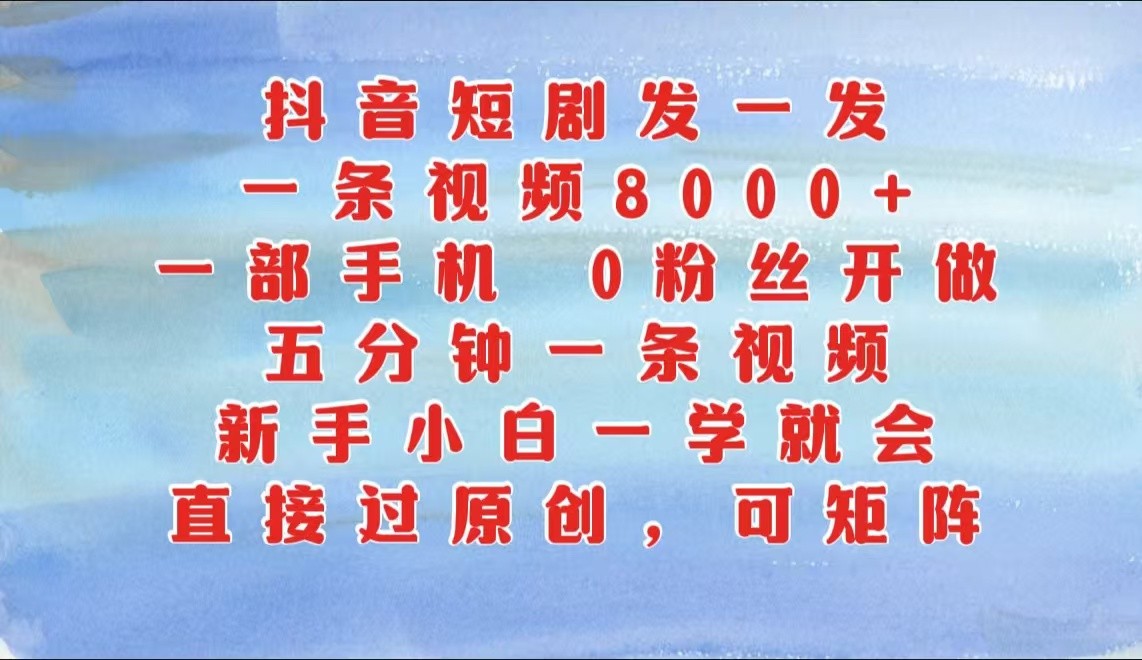 抖音短剧发一发，一条视频8000+，五分钟一条视频，新手小白一学就会，只要一部手机…-中创网-创业项目大全