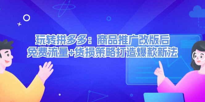（12363期）玩转拼多多：商品推广改版后，免费流量+货损策略打造爆款新法（无水印）-中创网-创业项目大全