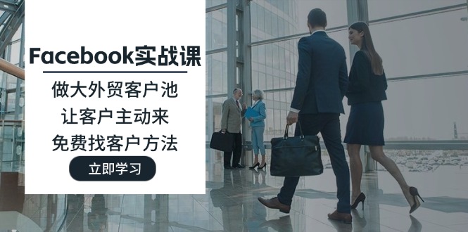 （11913期）Facebook实战演练课：做大做强出口外贸客户池，让顾客主动去，完全免费寻找客户方式-中创网-创业项目大全