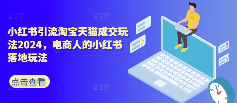 小红书引流淘宝天猫成交玩法2024，电商人的小红书落地玩法-中创网-创业项目大全