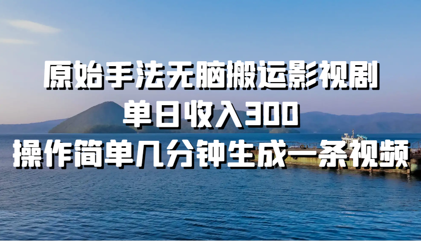 原始手法无脑搬运影视剧，单日收入300，操作简单几分钟生成一条视频-中创网-创业项目大全