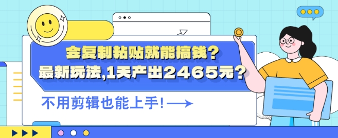 会复制粘贴就能搞钱?最新玩法，1天产出2465元?不用剪辑也能上手-中创网-创业项目大全