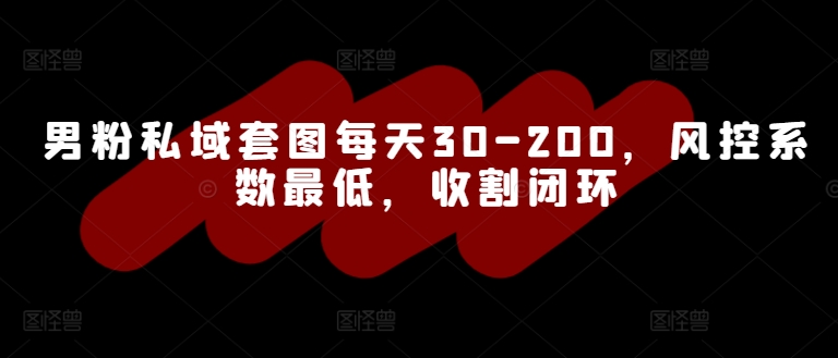 男粉私域套图每天30-200，风控系数最低，收割闭环-中创网-创业项目大全