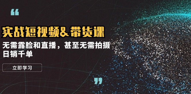 （12946期）实战短视频&带货课，无需露脸和直播，甚至无需拍摄，日销千单-中创网-创业项目大全