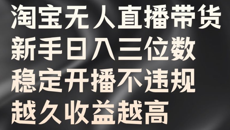 淘宝无人直播带货，新手日入三位数，稳定开播不违规，越久收益越高【揭秘】-中创网-创业项目大全