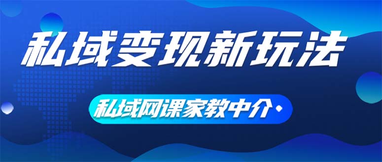 （12089期）私域变现新玩法，网课家教中介，只做渠道和流量，让大学生给你打工、0…-中创网-创业项目大全
