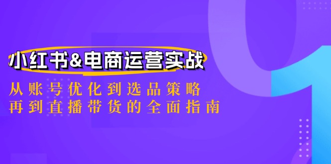 （12670期）小红书&电商运营实战：从账号优化到选品策略，再到直播带货的全面指南-中创网-创业项目大全