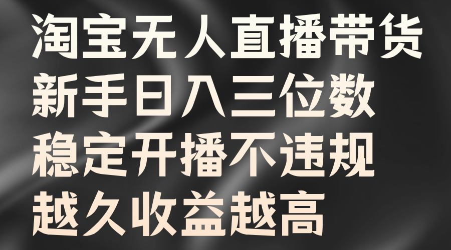 淘宝无人直播带货，新手日入三位数，稳定开播不违规，越久收益越高-中创网-创业项目大全