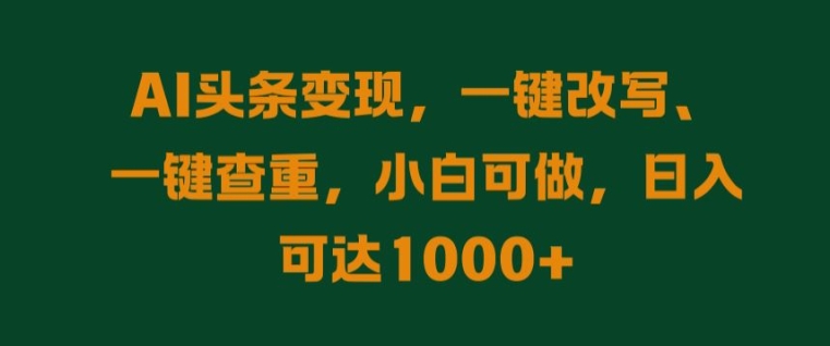 AI头条变现，一键改写、一键查重，小白可做，日入可达1k-中创网-创业项目大全