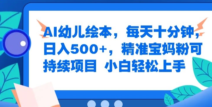 AI幼儿绘本，每天十分钟，日入500+，精准宝妈粉可持续项目，小白轻松上手-中创网-创业项目大全