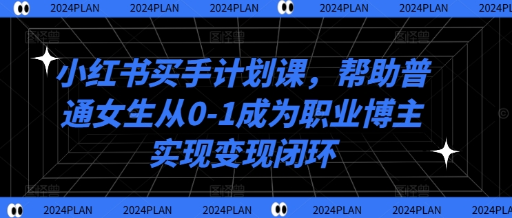 小红书买手计划课，帮助普通女生从0-1成为职业博主实现变现闭环-中创网-创业项目大全