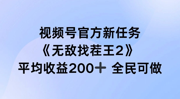 视频号官方新任务 ，无敌找茬王2， 单场收益200+全民可参与【揭秘】-中创网-创业项目大全