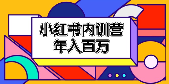 小红书的内部培训营，底层思维/定位赛道/账户外包装/内容规划/爆品写作/年收入百万-中创网-创业项目大全