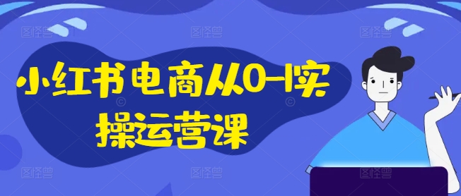 小红书电商从0-1实操运营课，小红书手机实操小红书/IP和私域课/小红书电商电脑实操板块等-中创网-创业项目大全