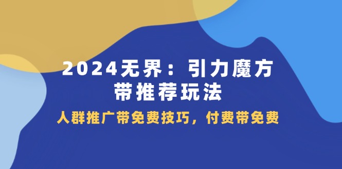2024无界引力魔方带推荐玩法，人群推广带免费技巧，付费带免费-中创网-创业项目大全