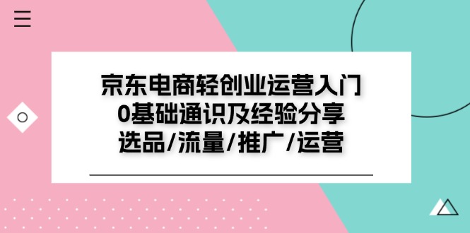 京东电商轻创业运营入门0基础通识及经验分享：选品/流量/推广/运营-中创网-创业项目大全
