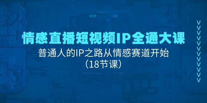 情绪直播短视频IP全通大课，普通人IP之途从情感跑道逐渐（18堂课）-中创网-创业项目大全
