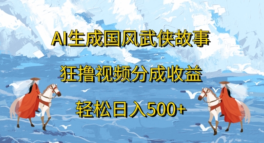AI生成国风武侠故事，狂撸视频分成收益，轻松日入几张-中创网-创业项目大全