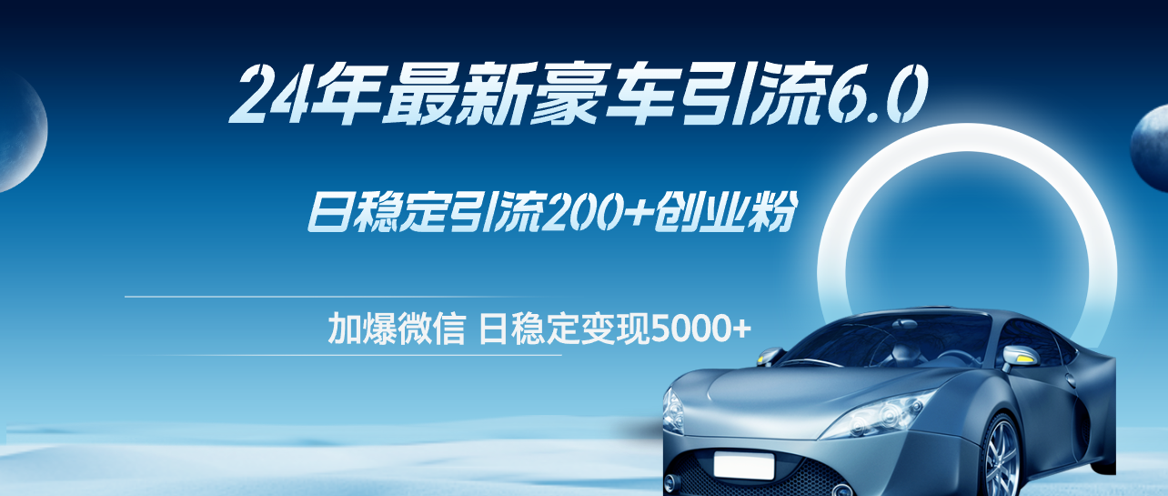 （12268期）24年最新豪车引流6.0，日引500+创业粉，日稳定变现5000+-中创网-创业项目大全