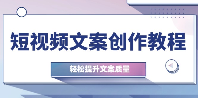 短视频文案创作教程：从钉子思维到实操结构整改，轻松提升文案质量-中创网-创业项目大全