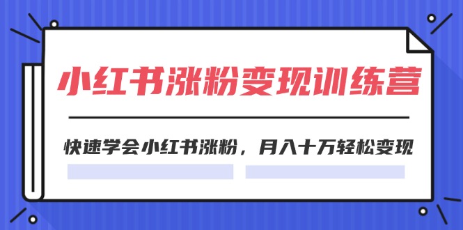 2024小红书的19天增粉转现夏令营，迅速懂得小红书的增粉，月入十万轻轻松松转现（42节）-中创网-创业项目大全