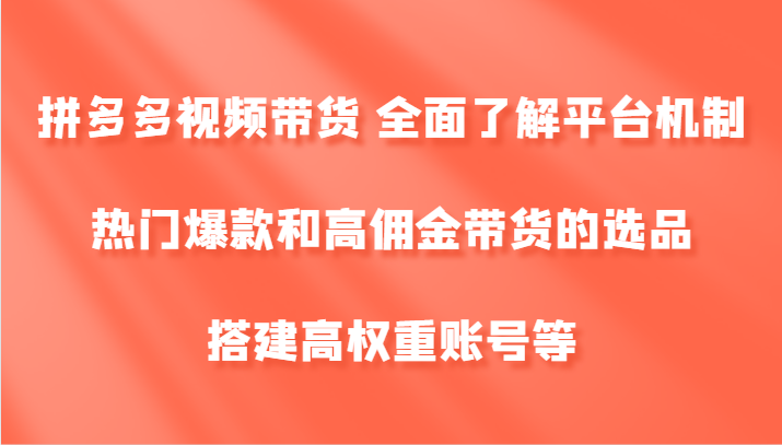 拼多多视频带货 全面了解平台机制、热门爆款和高佣金带货的选品，搭建高权重账号等-中创网-创业项目大全