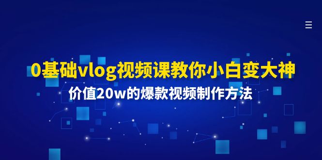0基础vlog视频课教你小白变大神：价值20w的爆款视频制作方法-中创网-创业项目大全