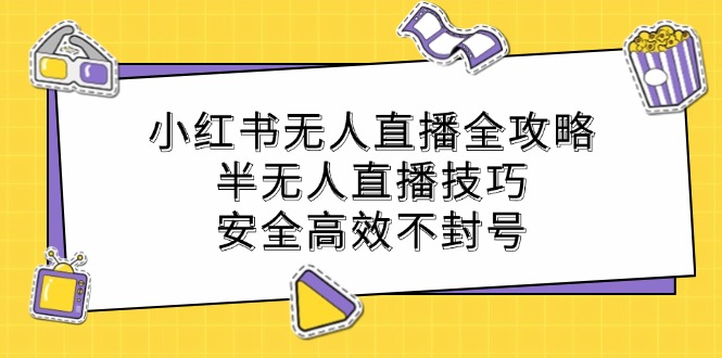 （12702期）小红书无人直播全攻略：半无人直播技巧，安全高效不封号-中创网-创业项目大全