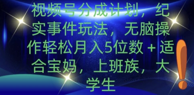视频号分成计划，纪实事件玩法，无脑操作轻松月入5位数+-中创网-创业项目大全