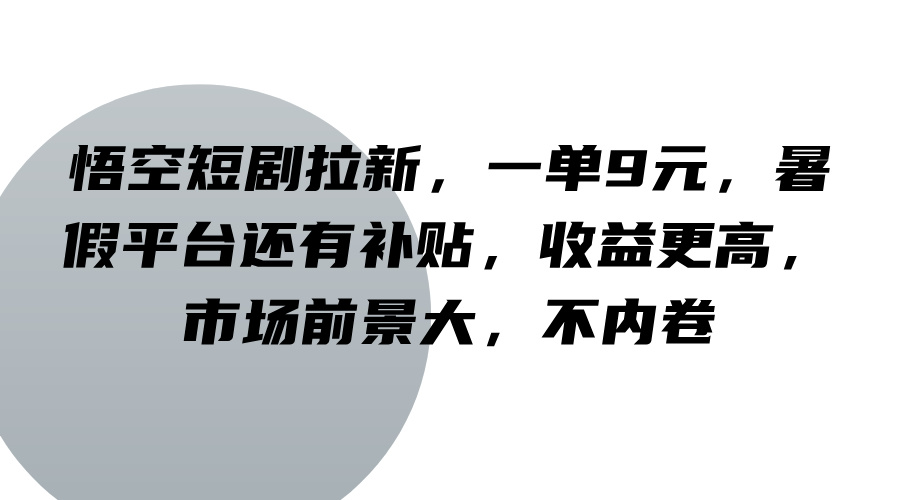 悟空短剧拉新，一单9元，暑假平台还有补贴，收益更高，市场前景大，不内卷-中创网-创业项目大全