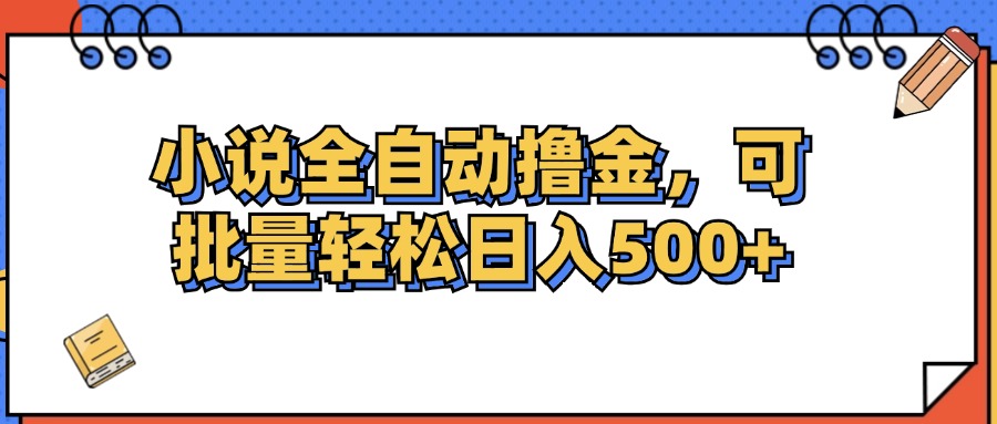 （12244期）小说全自动撸金，可批量日入500+-中创网-创业项目大全