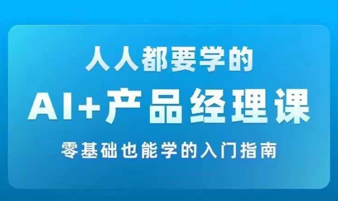 AI +产品经理实战项目必修课，从零到一教你学ai，零基础也能学的入门指南-中创网-创业项目大全