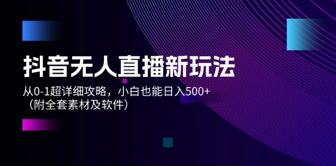 （12000期）抖音无人直播新玩法，从0-1超详细攻略，小白也能日入500+（附全套素材…-中创网-创业项目大全