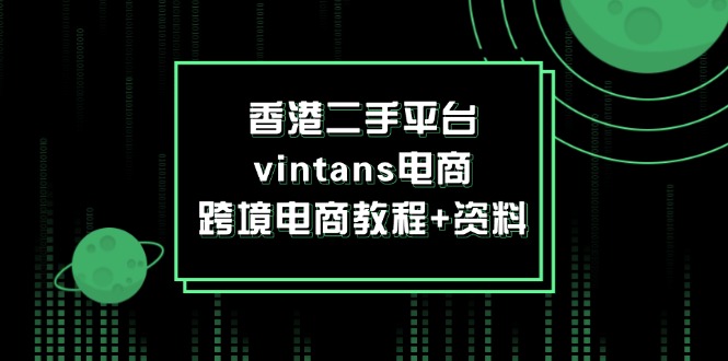 （12054期）香港二手平台vintans电商，跨境电商教程+资料-中创网-创业项目大全