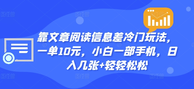 靠文章阅读信息差冷门玩法，一单10元，小白一部手机，日入几张+轻轻松松-中创网-创业项目大全