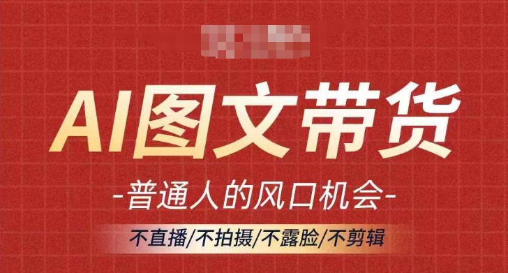 AI图文带货流量新趋势，普通人的风口机会，不直播/不拍摄/不露脸/不剪辑，轻松实现月入过万-中创网-创业项目大全