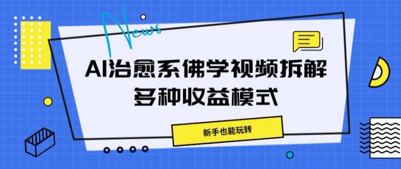 AI治愈系佛学视频拆解，操作简单，新手也能玩转-中创网-创业项目大全