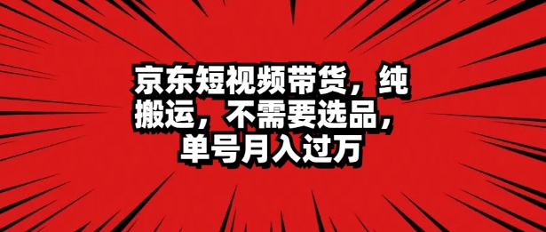 京东短视频达人带货 无脑搬运 无需选品 矩阵操作 单号一周过万-中创网-创业项目大全