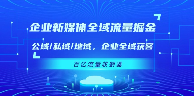 企业新媒体全域流量掘金：公域/私域/地域 企业全域获客 百亿流量收割器-中创网-创业项目大全